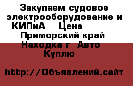 Закупаем судовое электрооборудование и КИПиА. › Цена ­ 1 000 - Приморский край, Находка г. Авто » Куплю   